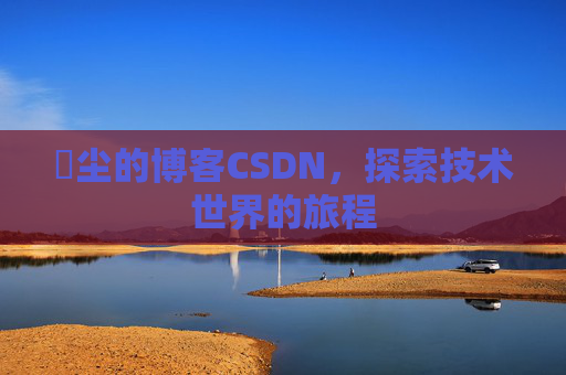 玦尘的博客CSDN，探索技术世界的旅程